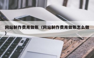 孝义网站制作费用做账（网站制作费用做账怎么做）