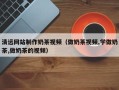 孝义清远网站制作奶茶视频（做奶茶视频,学做奶茶,做奶茶的视频）