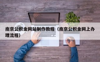 孝义南京公积金网站制作教程（南京公积金网上办理流程）