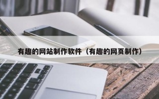 孝义有趣的网站制作软件（有趣的网页制作）
