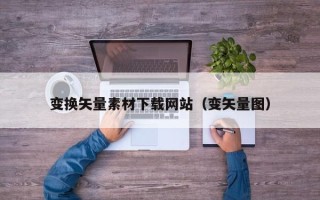 孝义变换矢量素材下载网站（变矢量图）
