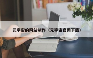 孝义元宇宙的网站制作（元宇宙官网下载）