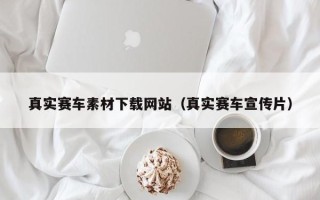 孝义真实赛车素材下载网站（真实赛车宣传片）