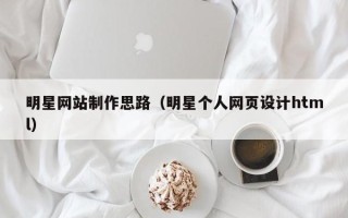 孝义明星网站制作思路（明星个人网页设计html）