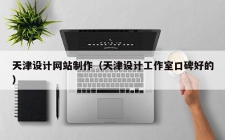 孝义天津设计网站制作（天津设计工作室口碑好的）