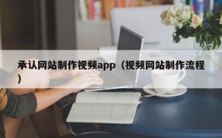 孝义承认网站制作视频app（视频网站制作流程）
